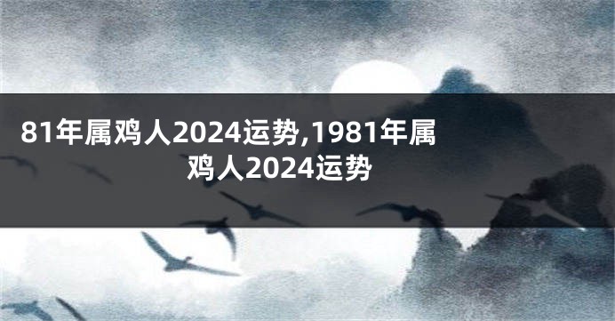 81年属鸡人2024运势,1981年属鸡人2024运势