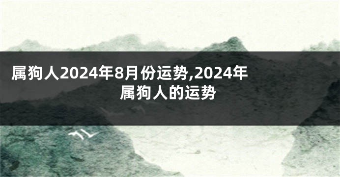 属狗人2024年8月份运势,2024年属狗人的运势