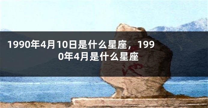 1990年4月10日是什么星座，1990年4月是什么星座
