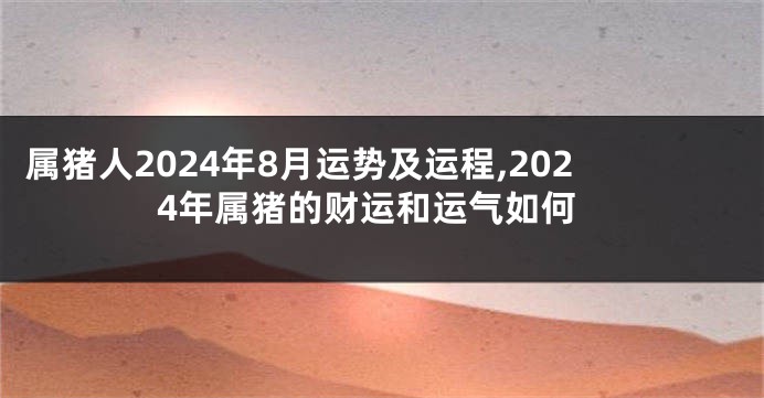 属猪人2024年8月运势及运程,2024年属猪的财运和运气如何