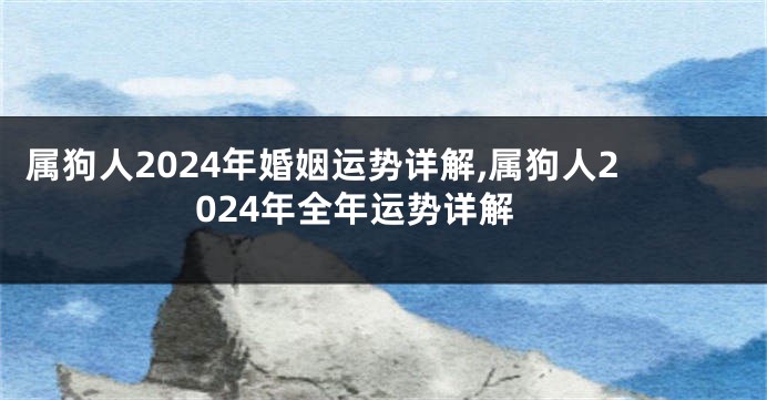 属狗人2024年婚姻运势详解,属狗人2024年全年运势详解