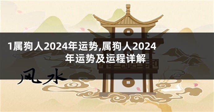 1属狗人2024年运势,属狗人2024年运势及运程详解