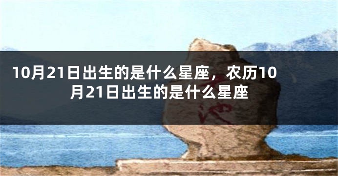 10月21日出生的是什么星座，农历10月21日出生的是什么星座