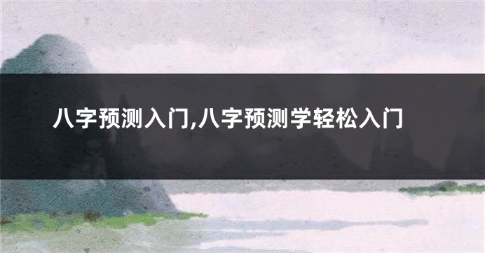 八字预测入门,八字预测学轻松入门