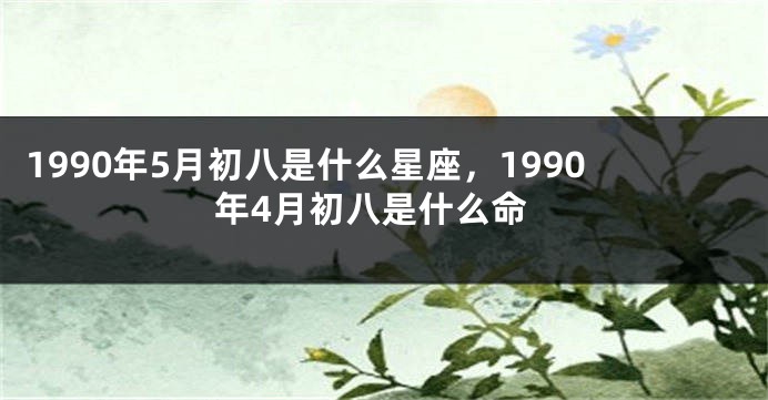 1990年5月初八是什么星座，1990年4月初八是什么命