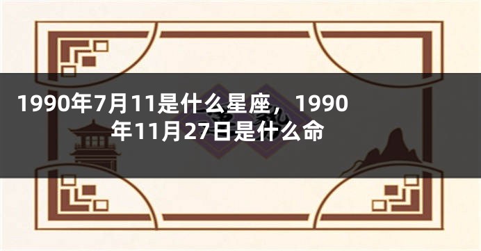 1990年7月11是什么星座，1990年11月27日是什么命