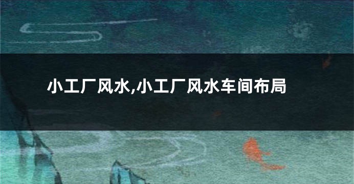 小工厂风水,小工厂风水车间布局