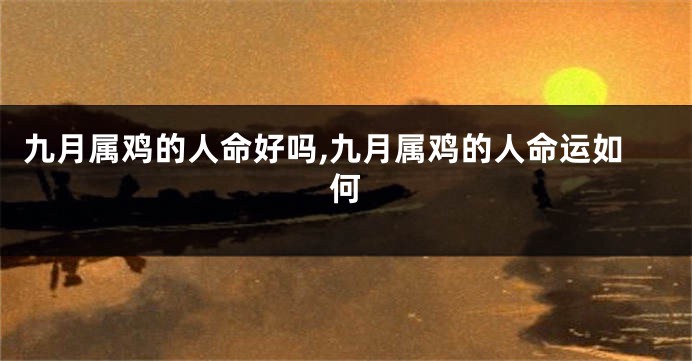 九月属鸡的人命好吗,九月属鸡的人命运如何