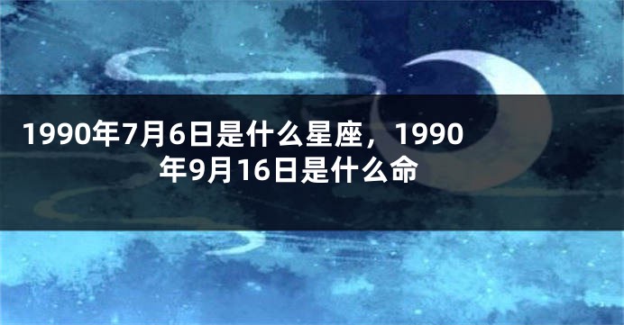 1990年7月6日是什么星座，1990年9月16日是什么命