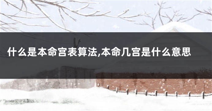 什么是本命宫表算法,本命几宫是什么意思