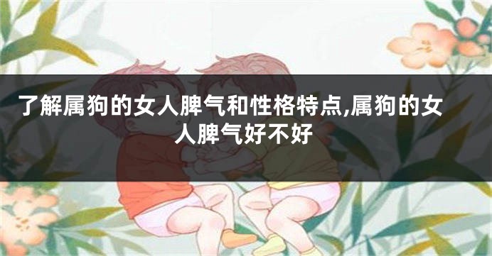了解属狗的女人脾气和性格特点,属狗的女人脾气好不好