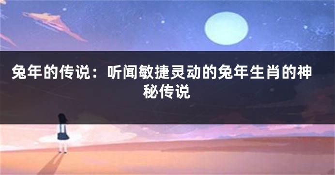 兔年的传说：听闻敏捷灵动的兔年生肖的神秘传说
