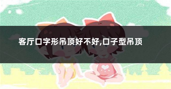 客厅口字形吊顶好不好,口子型吊顶