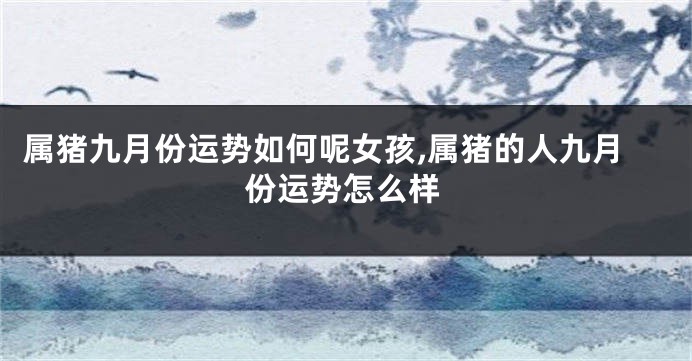 属猪九月份运势如何呢女孩,属猪的人九月份运势怎么样