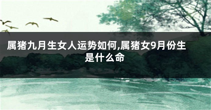 属猪九月生女人运势如何,属猪女9月份生是什么命
