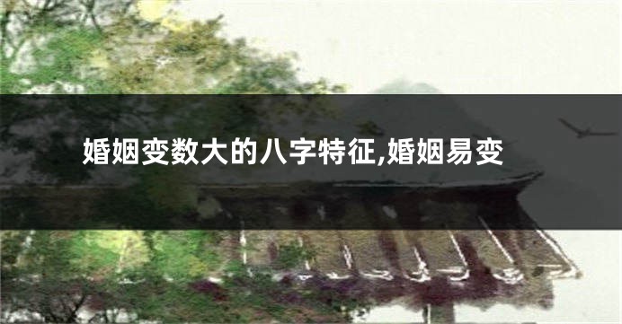 婚姻变数大的八字特征,婚姻易变