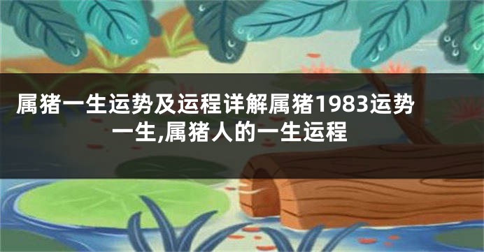 属猪一生运势及运程详解属猪1983运势一生,属猪人的一生运程