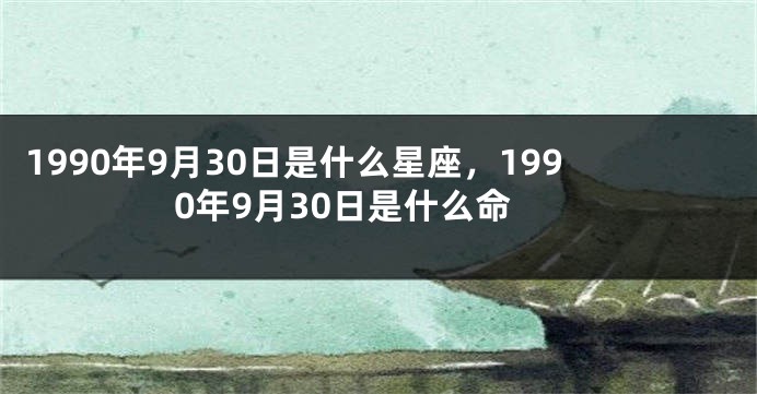 1990年9月30日是什么星座，1990年9月30日是什么命