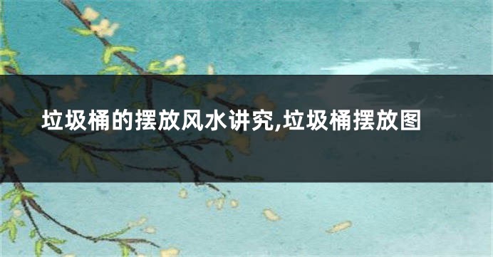 垃圾桶的摆放风水讲究,垃圾桶摆放图