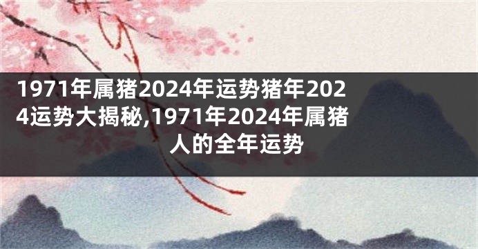 1971年属猪2024年运势猪年2024运势大揭秘,1971年2024年属猪人的全年运势