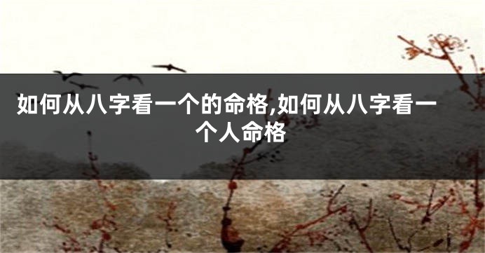 如何从八字看一个的命格,如何从八字看一个人命格