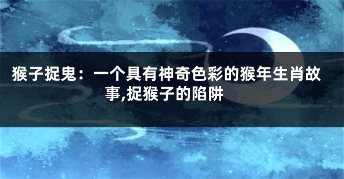 猴子捉鬼：一个具有神奇色彩的猴年生肖故事,捉猴子的陷阱