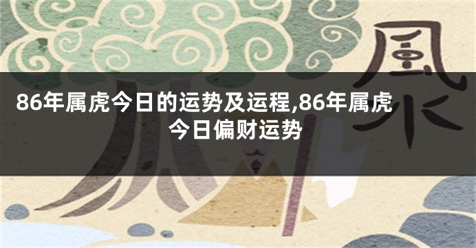 86年属虎今日的运势及运程,86年属虎今日偏财运势