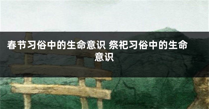 春节习俗中的生命意识 祭祀习俗中的生命意识