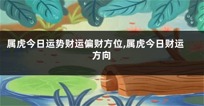 属虎今日运势财运偏财方位,属虎今日财运方向