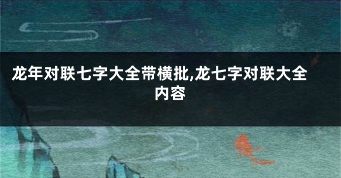 龙年对联七字大全带横批,龙七字对联大全内容
