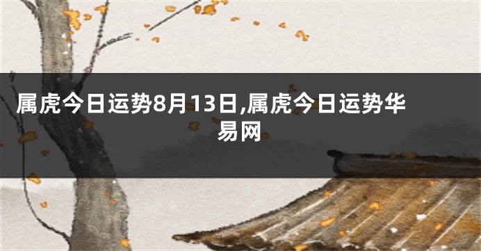 属虎今日运势8月13日,属虎今日运势华易网