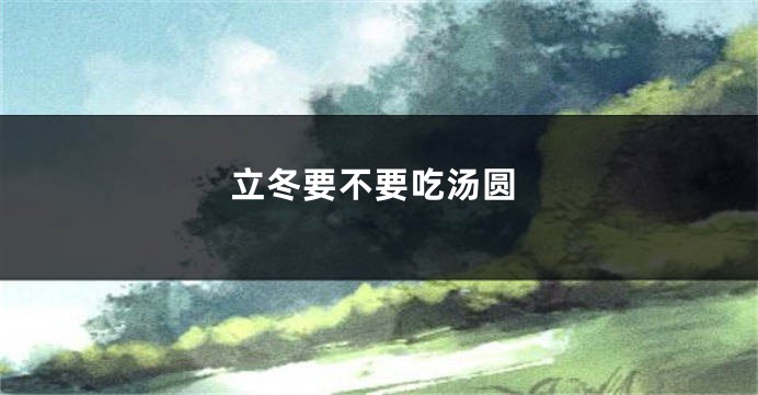 立冬要不要吃汤圆