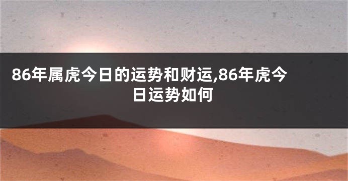 86年属虎今日的运势和财运,86年虎今日运势如何