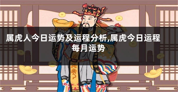 属虎人今日运势及运程分析,属虎今日运程每月运势
