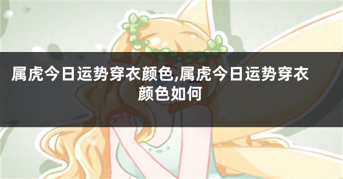 属虎今日运势穿衣颜色,属虎今日运势穿衣颜色如何