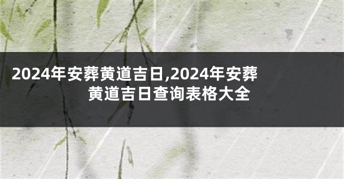2024年安葬黄道吉日,2024年安葬黄道吉日查询表格大全