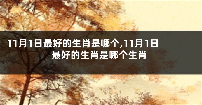 11月1日最好的生肖是哪个,11月1日最好的生肖是哪个生肖