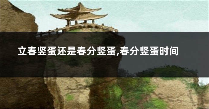 立春竖蛋还是春分竖蛋,春分竖蛋时间