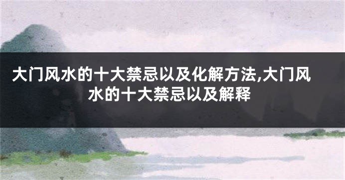 大门风水的十大禁忌以及化解方法,大门风水的十大禁忌以及解释