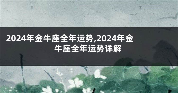 2024年金牛座全年运势,2024年金牛座全年运势详解