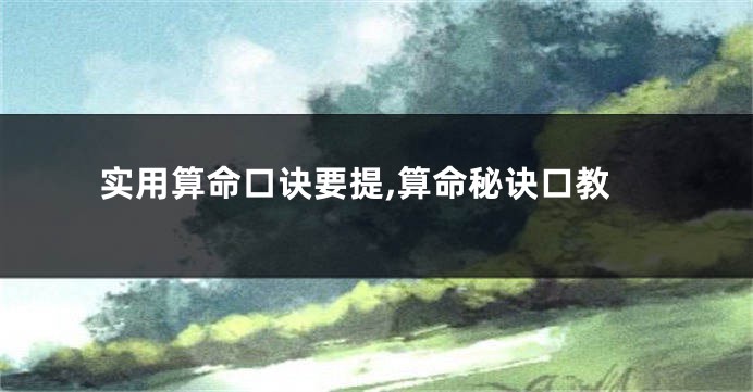 实用算命口诀要提,算命秘诀口教