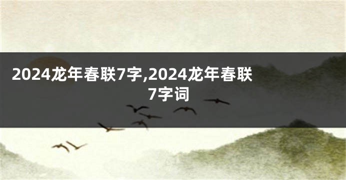 2024龙年春联7字,2024龙年春联7字词