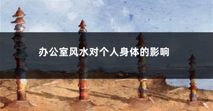 办公室风水对个人身体的影响
