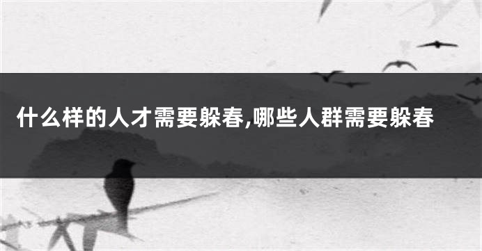 什么样的人才需要躲春,哪些人群需要躲春
