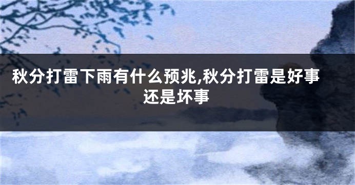 秋分打雷下雨有什么预兆,秋分打雷是好事还是坏事