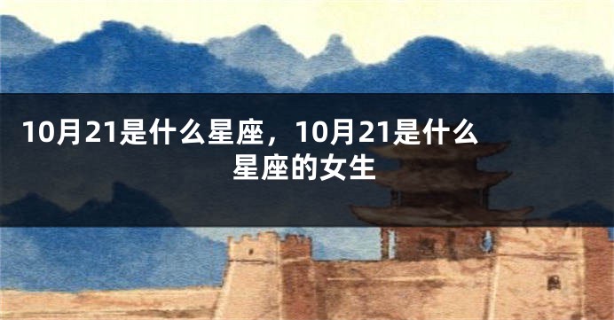 10月21是什么星座，10月21是什么星座的女生