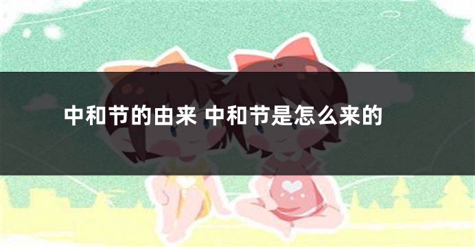 中和节的由来 中和节是怎么来的