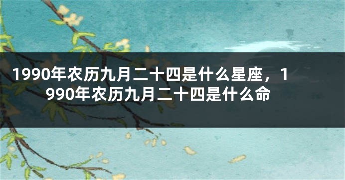 1990年农历九月二十四是什么星座，1990年农历九月二十四是什么命