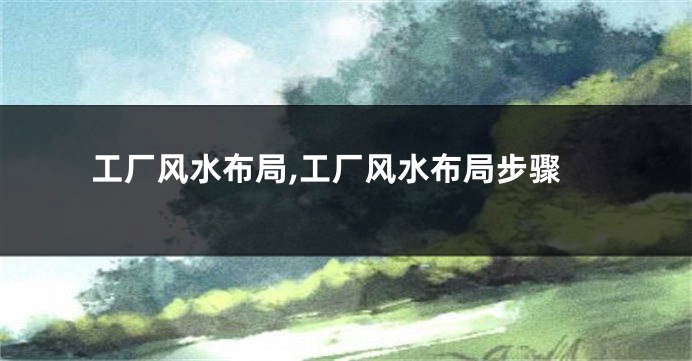 工厂风水布局,工厂风水布局步骤