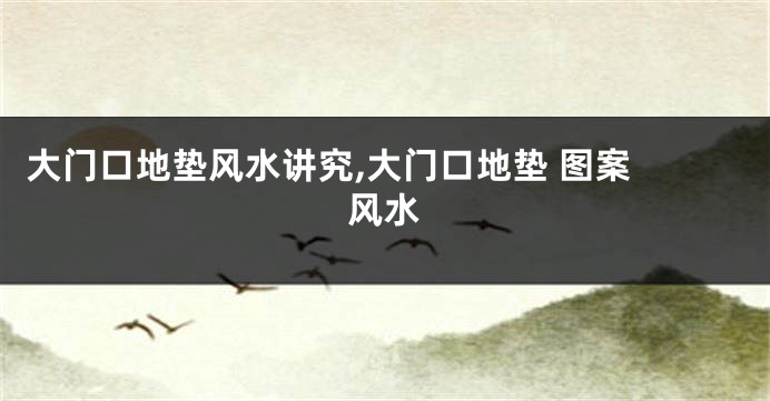 大门口地垫风水讲究,大门口地垫 图案 风水